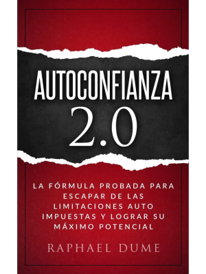 AUTOCONFIANZA 2.0: LA FÓRMULA PROBADA PARA ESCAPAR DE LAS LIMITACIONES AUTO IMPUESTAS Y LOGRAR SU MÁXIMO POTENCIAL