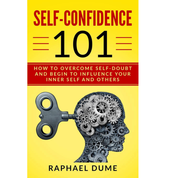 SELF-CONFIDENCE 101: HOW TO OVERCOME SELF-DOUBT AND BEGIN TO INFLUENCE YOUR INNER SELF AND OTHERS