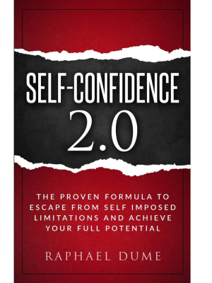 SELF-CONFIDENCE 2.0: THE PROVEN FORMULA TO ESCAPE FROM SELF IMPOSED LIMITATIONS AND ACHIEVE YOUR FULL POTENTIAL