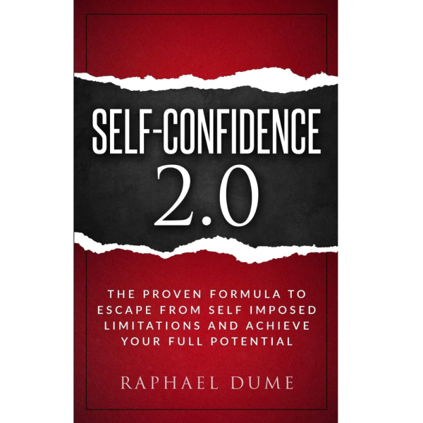 SELF-CONFIDENCE 2.0: THE PROVEN FORMULA TO ESCAPE FROM SELF IMPOSED LIMITATIONS AND ACHIEVE YOUR FULL POTENTIAL