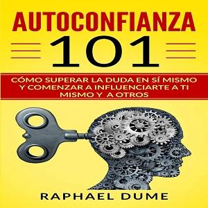 AUTOCONFIANZA 101: CÓMO SUPERAR LA DUDA EN SÍ MISMO Y COMENZAR A INFLUENCIARTE A TI MISMO Y A OTROS (Spanish Edition)
